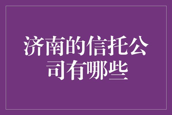 济南的信托公司有哪些