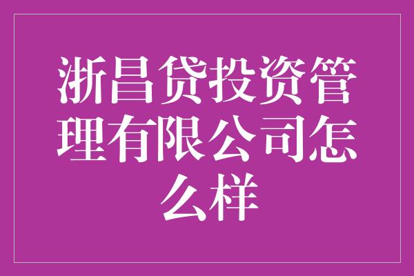 浙昌贷投资管理有限公司怎么样