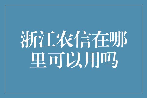 浙江农信在哪里可以用吗