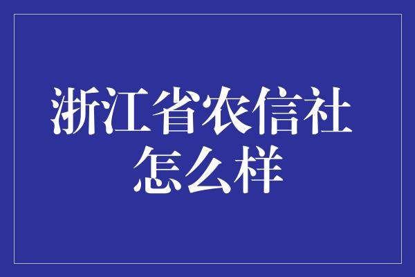 浙江省农信社 怎么样