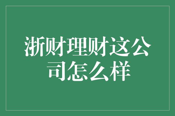 浙财理财这公司怎么样