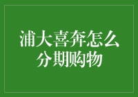 浦发银行信用卡浦大喜奔分期购物指南：轻松分期，智享生活