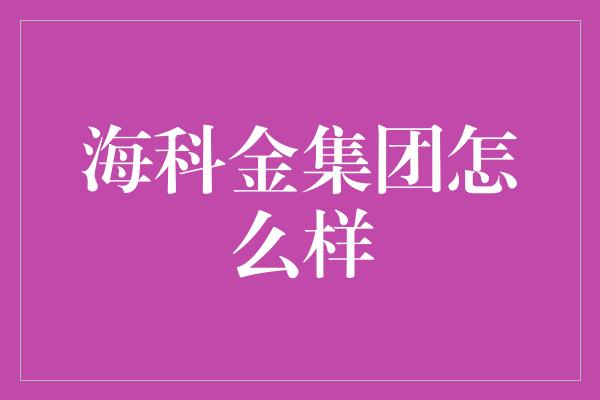 海科金集团怎么样