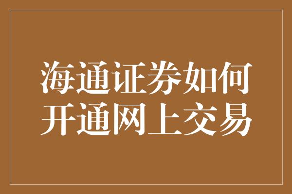 海通证券如何开通网上交易