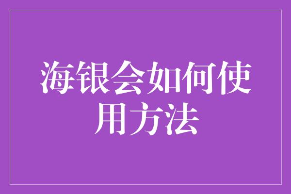 海银会如何使用方法