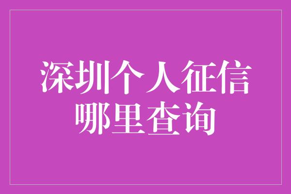 深圳个人征信哪里查询