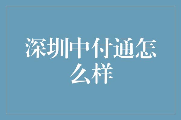 深圳中付通怎么样