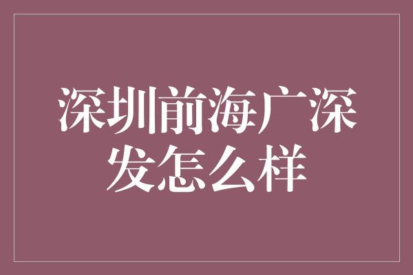 深圳前海广深发怎么样