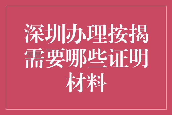 深圳办理按揭需要哪些证明材料