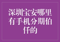 深圳宝安区手机分期伯仟优质服务网点推荐