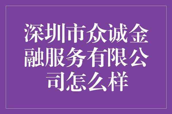 深圳市众诚金融服务有限公司怎么样