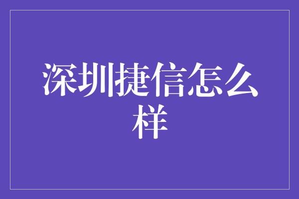 深圳捷信怎么样