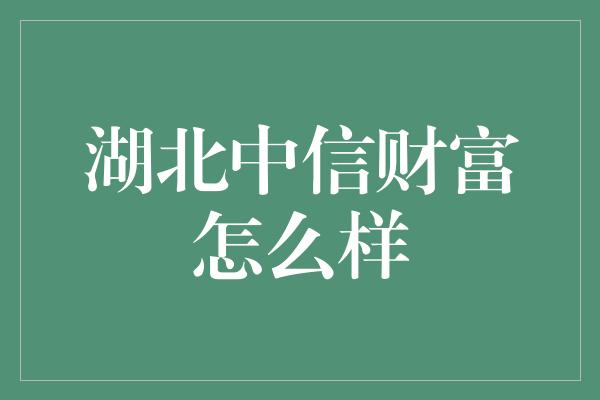 湖北中信财富怎么样