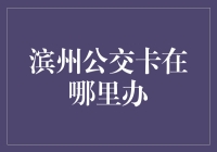 滨州公交卡在哪里办？别告诉我你还在用纸币！