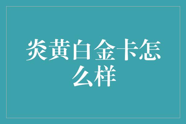 炎黄白金卡怎么样