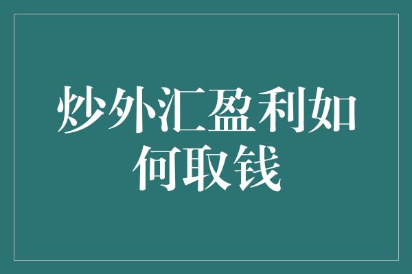 炒外汇盈利如何取钱