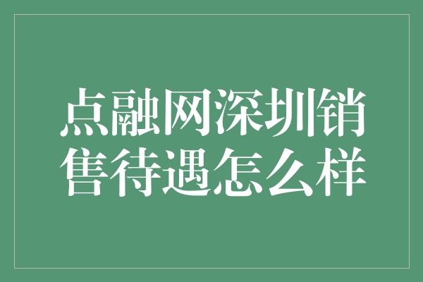 点融网深圳销售待遇怎么样