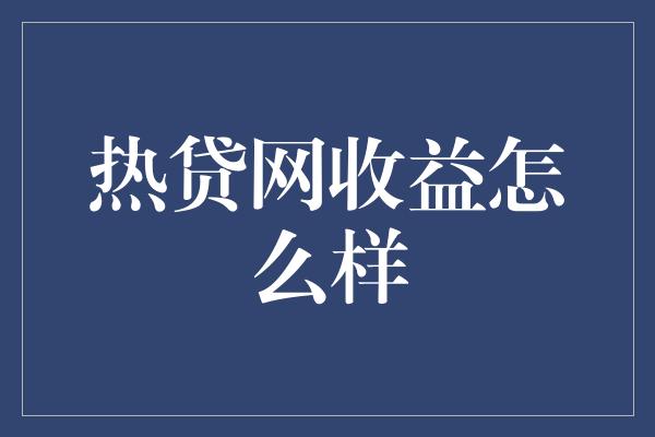 热贷网收益怎么样