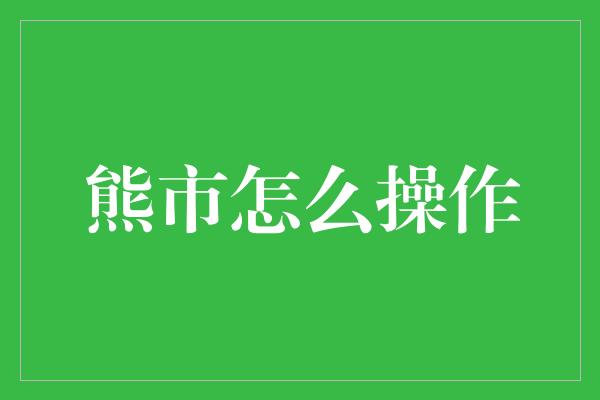 熊市怎么操作