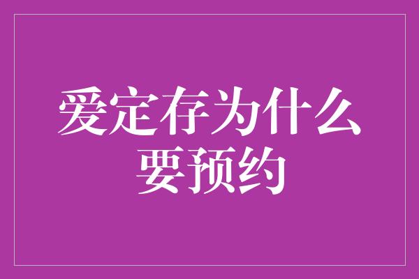 爱定存为什么要预约