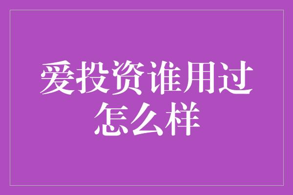 爱投资谁用过怎么样