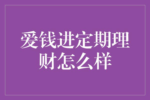 爱钱进定期理财怎么样