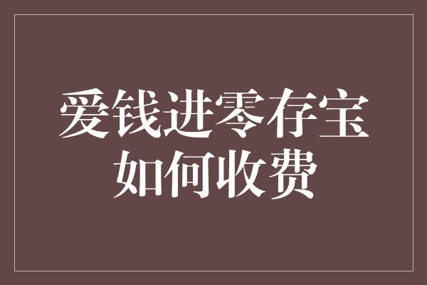 爱钱进零存宝如何收费