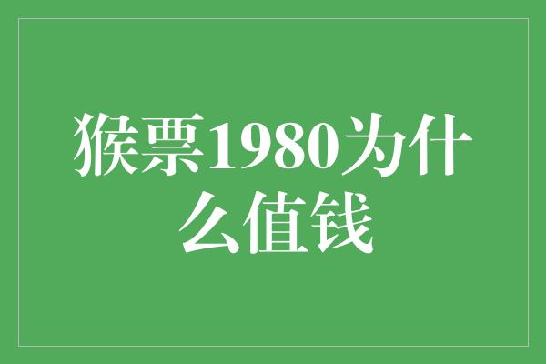 猴票1980为什么值钱