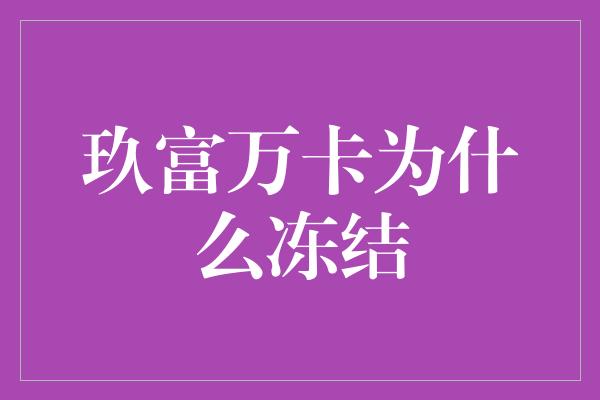 玖富万卡为什么冻结