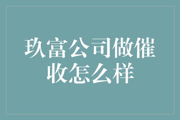 玖富公司做催收怎么样