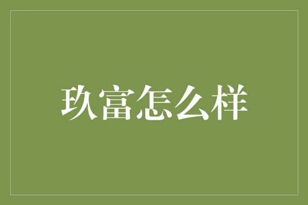 玖富怎么样