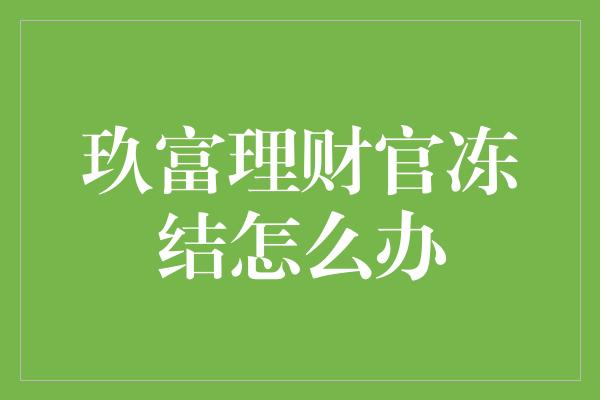 玖富理财官冻结怎么办