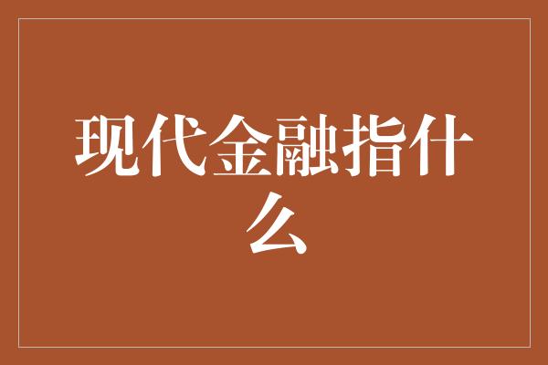 现代金融指什么