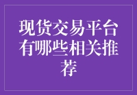 现货交易平台怎么选？这里有份超实用的推荐清单！