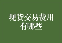 现货交易费用全方位解析：理解每一笔成本的含义