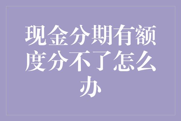 现金分期有额度分不了怎么办