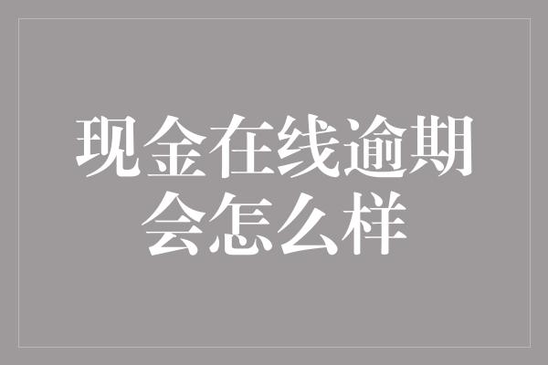 现金在线逾期会怎么样