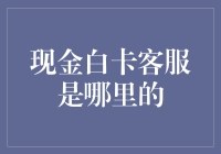 现金白卡客服服务是哪家公司的？深入探究现金白卡客服的运营与服务