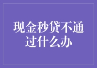 现金秒贷不通过时，借款人应如何应对？