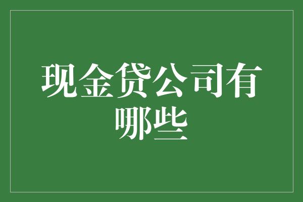 现金贷公司有哪些