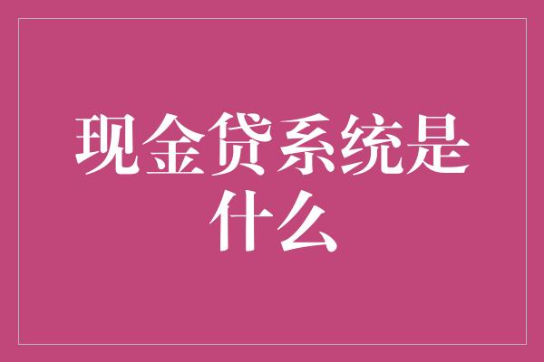 现金贷系统是什么