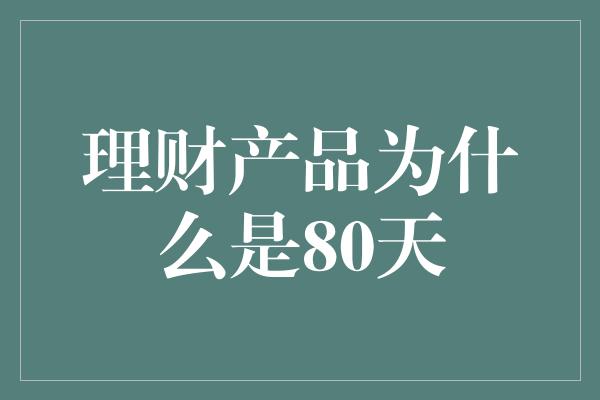 理财产品为什么是80天