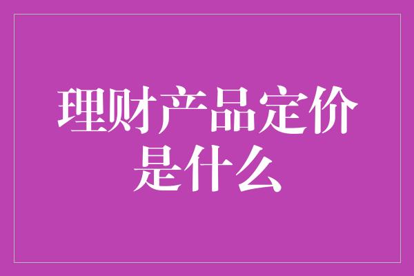 理财产品定价是什么