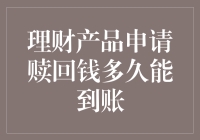 理财产品申请赎回钱多久能到账：深度解析与实用建议