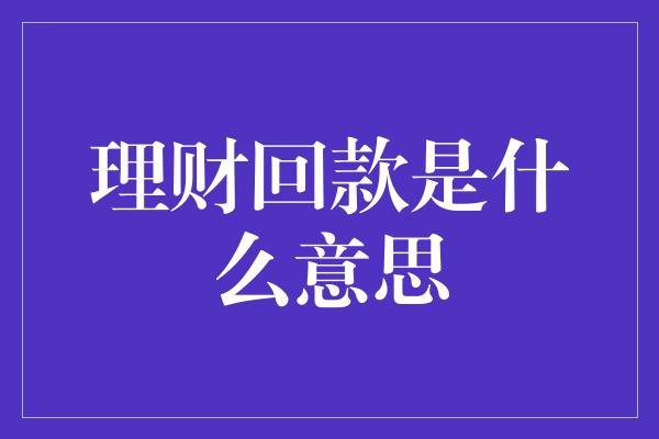 理财回款是什么意思