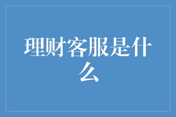 理财客服是什么