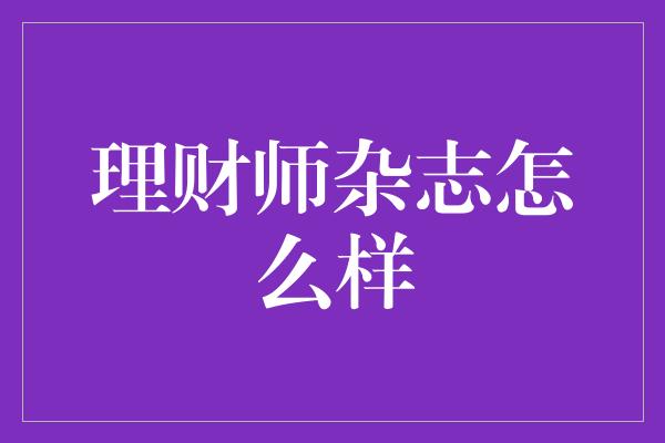 理财师杂志怎么样