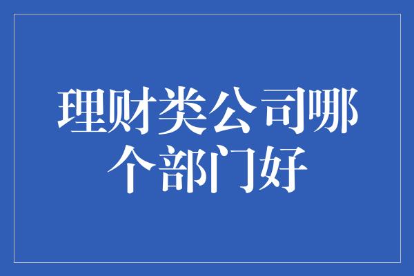 理财类公司哪个部门好