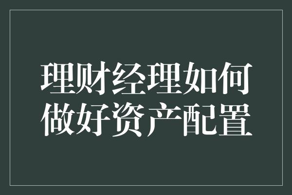 理财经理如何做好资产配置