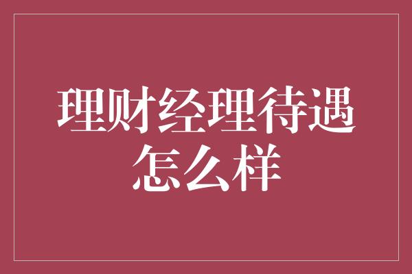 理财经理待遇怎么样